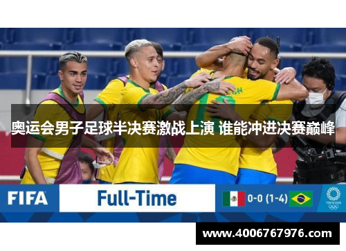 奥运会男子足球半决赛激战上演 谁能冲进决赛巅峰